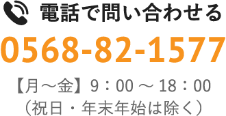 電話で問い合わせる / 0568-82-1577 / 【月～金】00：00～00：00（祝日・年末年始は除く）